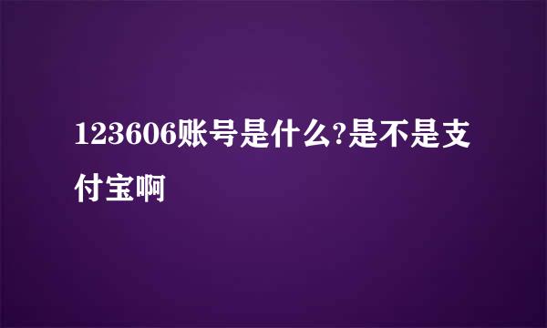 123606账号是什么?是不是支付宝啊