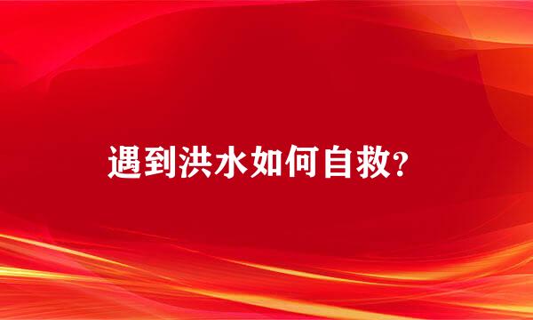 遇到洪水如何自救？