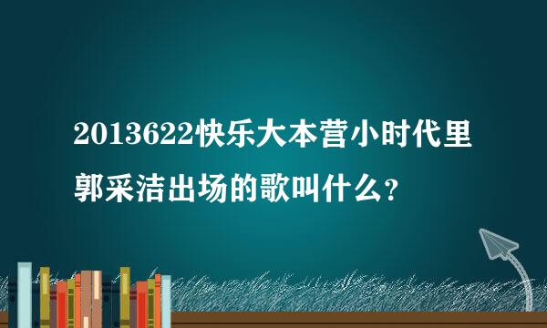 2013622快乐大本营小时代里郭采洁出场的歌叫什么？