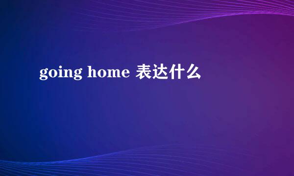 going home 表达什么