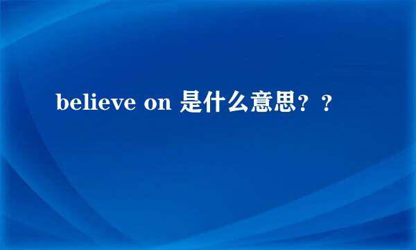 believe on 是什么意思？？