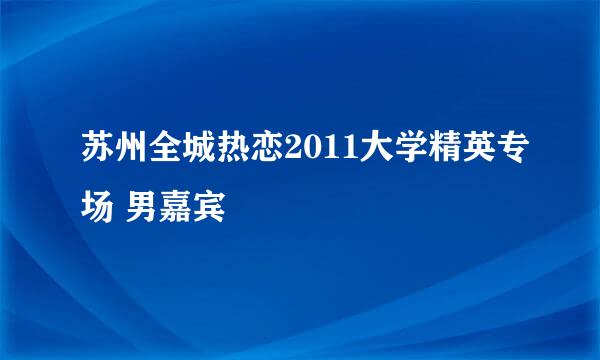 苏州全城热恋2011大学精英专场 男嘉宾