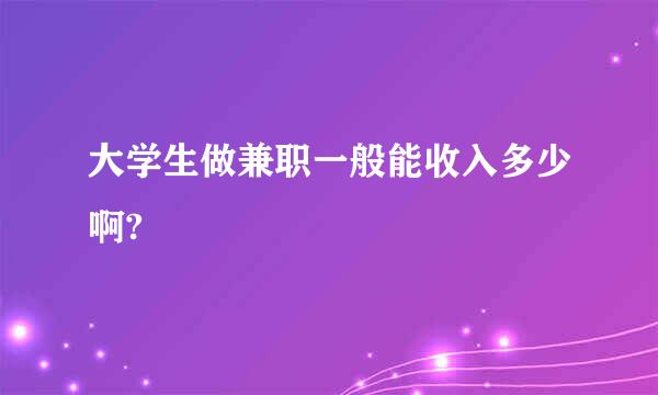 大学生做兼职一般能收入多少啊?