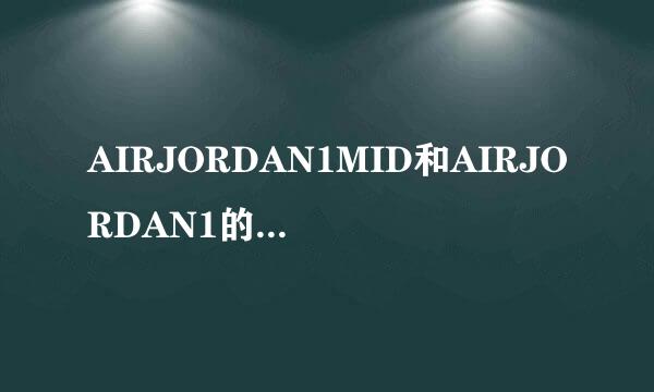 AIRJORDAN1MID和AIRJORDAN1的区别在哪里？值得买MID吗？