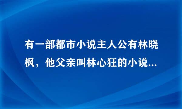 有一部都市小说主人公有林晓枫，他父亲叫林心狂的小说叫什么名字