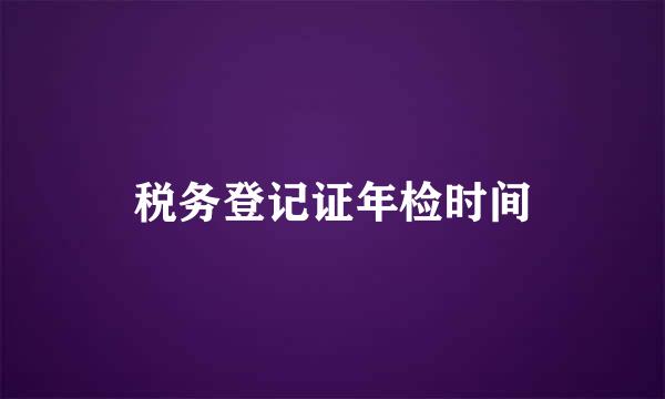 税务登记证年检时间