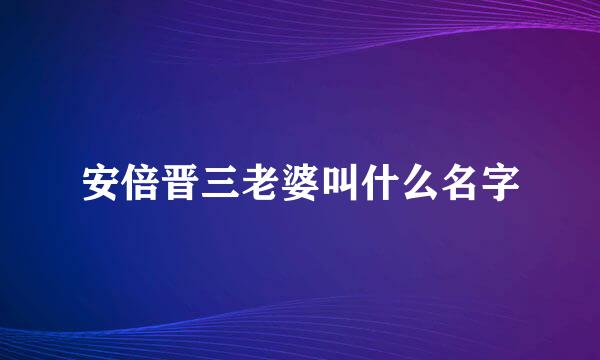 安倍晋三老婆叫什么名字