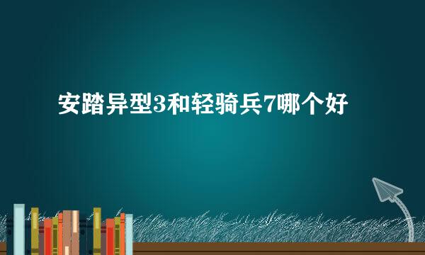 安踏异型3和轻骑兵7哪个好