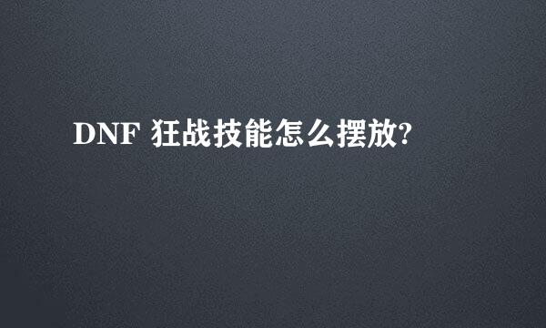 DNF 狂战技能怎么摆放?