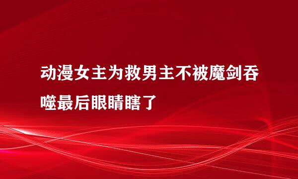 动漫女主为救男主不被魔剑吞噬最后眼睛瞎了