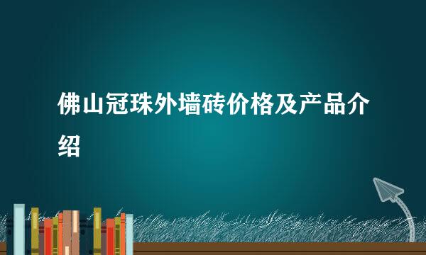 佛山冠珠外墙砖价格及产品介绍