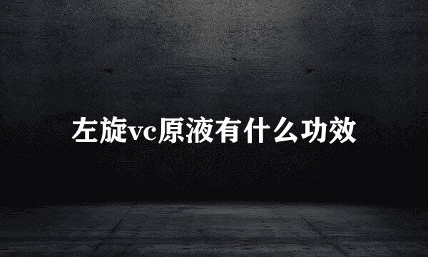 左旋vc原液有什么功效