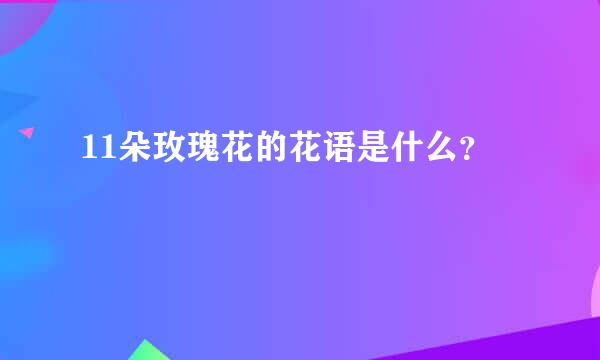 11朵玫瑰花的花语是什么？