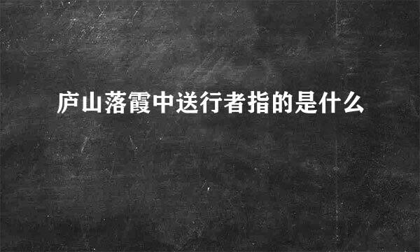 庐山落霞中送行者指的是什么