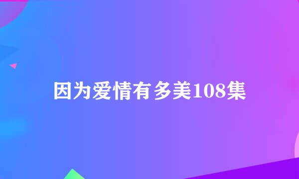 因为爱情有多美108集