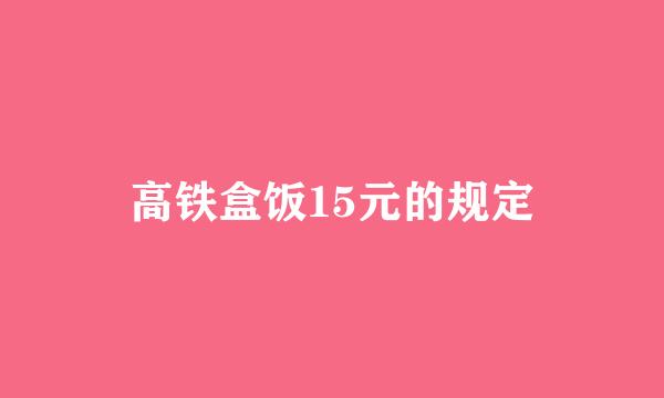 高铁盒饭15元的规定