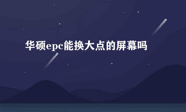 华硕epc能换大点的屏幕吗