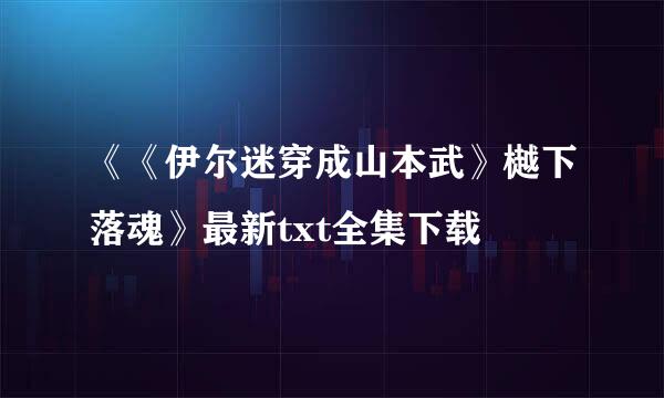 《《伊尔迷穿成山本武》樾下落魂》最新txt全集下载