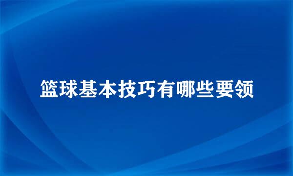 篮球基本技巧有哪些要领