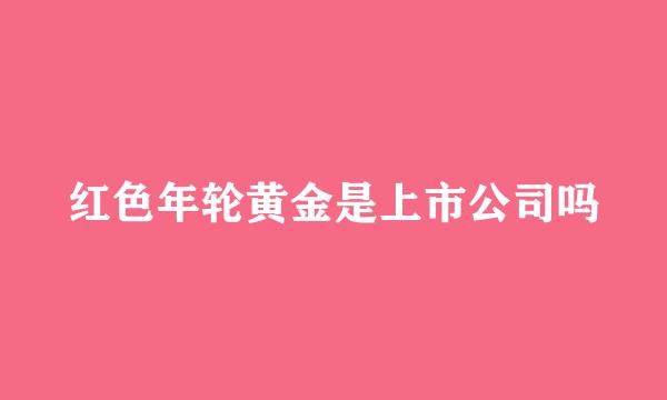 红色年轮黄金是上市公司吗