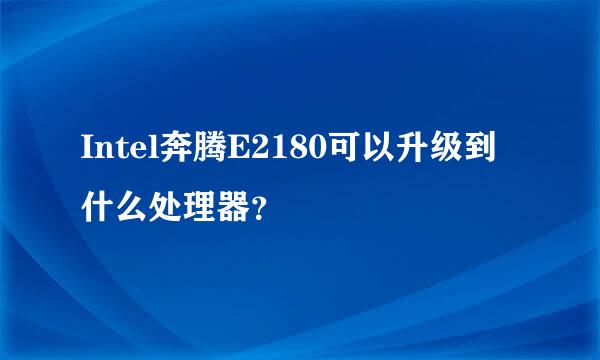 Intel奔腾E2180可以升级到什么处理器？