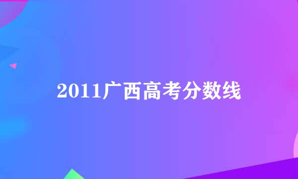 2011广西高考分数线