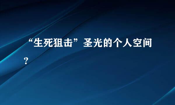 “生死狙击”圣光的个人空间？