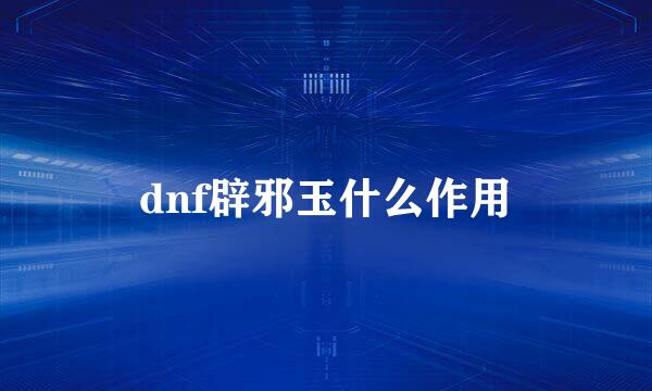 dnf辟邪玉什么作用