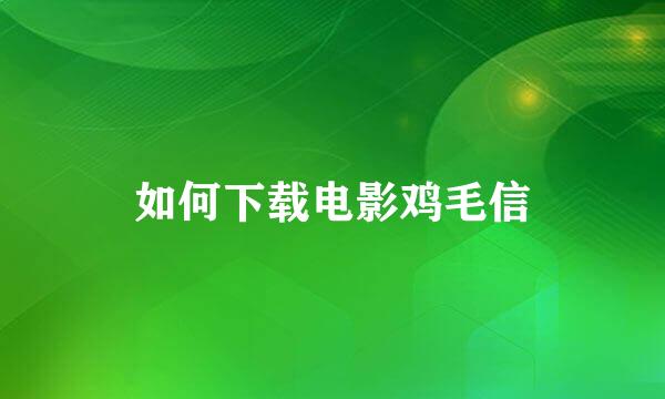 如何下载电影鸡毛信