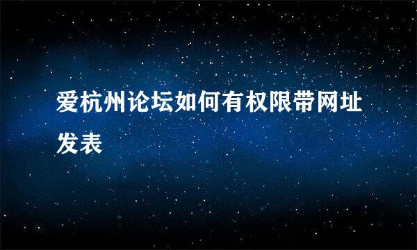 爱杭州论坛如何有权限带网址发表