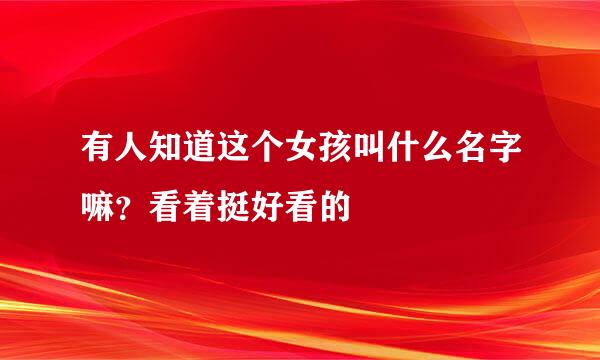 有人知道这个女孩叫什么名字嘛？看着挺好看的