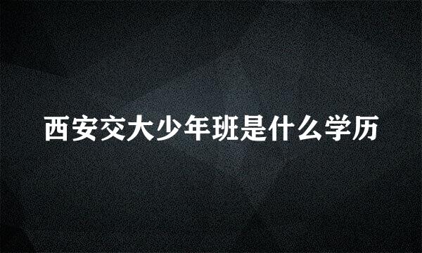 西安交大少年班是什么学历