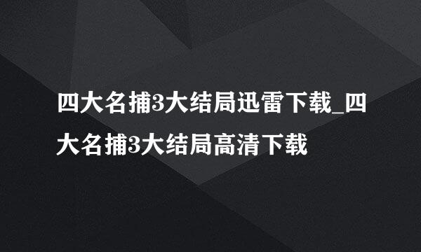 四大名捕3大结局迅雷下载_四大名捕3大结局高清下载