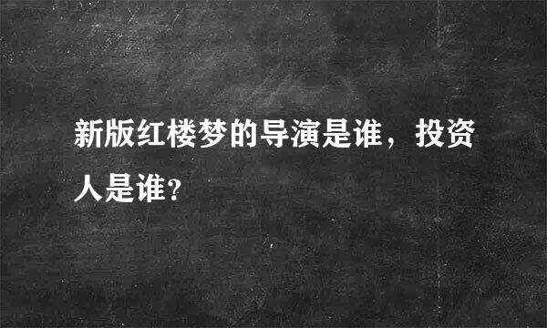 新版红楼梦的导演是谁，投资人是谁？