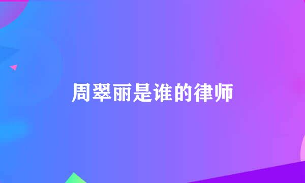 周翠丽是谁的律师