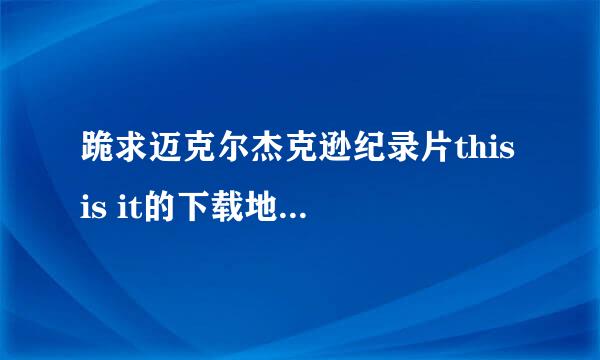 跪求迈克尔杰克逊纪录片this is it的下载地址？要高清的，并且是中英字幕，要能用的？