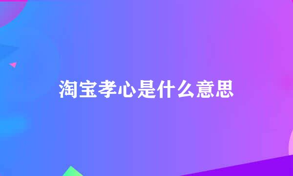 淘宝孝心是什么意思