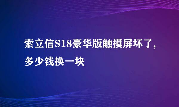 索立信S18豪华版触摸屏坏了,多少钱换一块