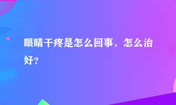 眼睛干疼是怎么回事，怎么治好？