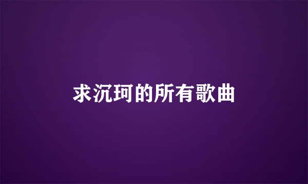 求沉珂的所有歌曲