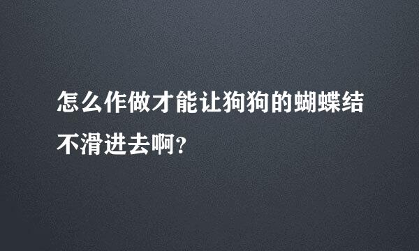 怎么作做才能让狗狗的蝴蝶结不滑进去啊？