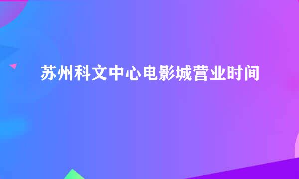 苏州科文中心电影城营业时间