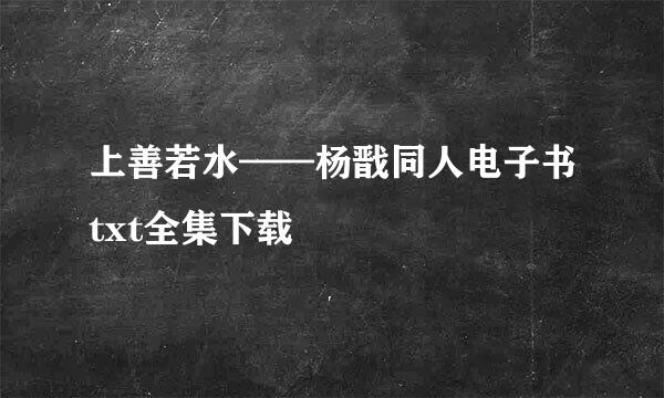 上善若水——杨戬同人电子书txt全集下载