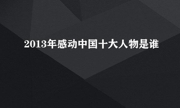 2013年感动中国十大人物是谁