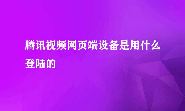 腾讯视频网页端设备是用什么登陆的