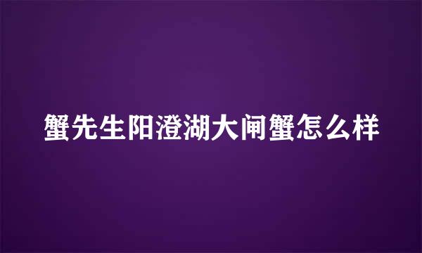 蟹先生阳澄湖大闸蟹怎么样