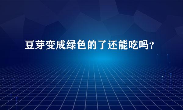 豆芽变成绿色的了还能吃吗？