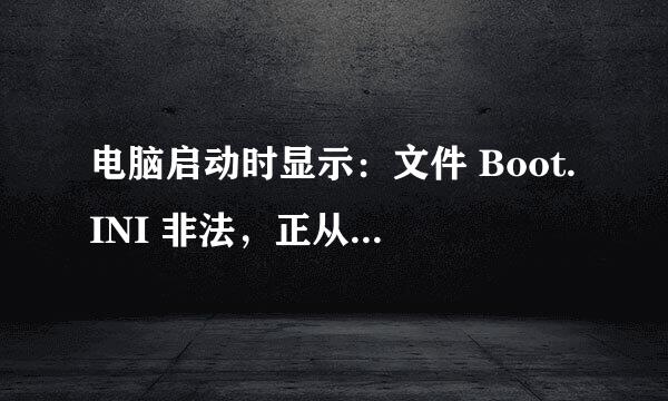 电脑启动时显示：文件 Boot.INI 非法，正从C:WINDOWS 启动是怎么回事？