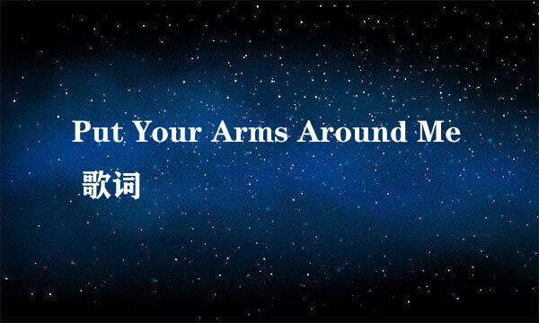 Put Your Arms Around Me 歌词
