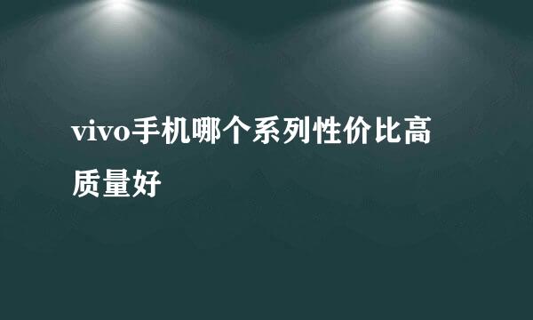 vivo手机哪个系列性价比高 质量好